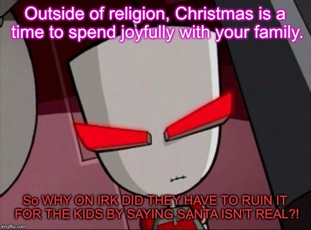 For Pete's Sake, parents! | Outside of religion, Christmas is a time to spend joyfully with your family. So WHY ON IRK DID THEY HAVE TO RUIN IT FOR THE KIDS BY SAYING S | image tagged in mad gir,christmas | made w/ Imgflip meme maker