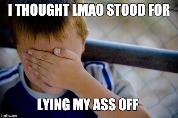 Confession Kid Meme | I THOUGHT LMAO STOOD FOR; LYING MY ASS OFF | image tagged in memes,confession kid | made w/ Imgflip meme maker