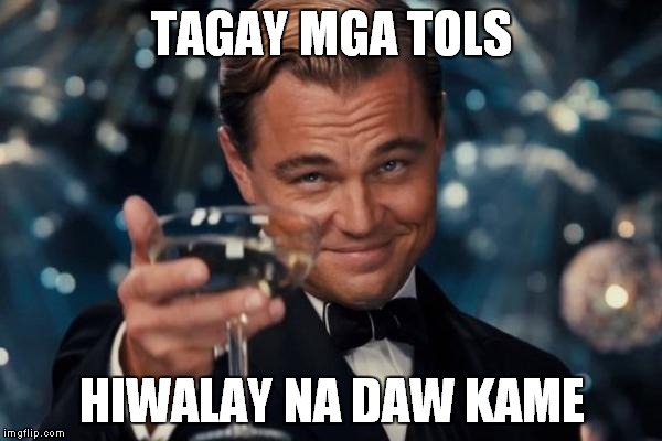 Leonardo Dicaprio Cheers Meme | TAGAY MGA TOLS; HIWALAY NA DAW KAME | image tagged in memes,leonardo dicaprio cheers | made w/ Imgflip meme maker