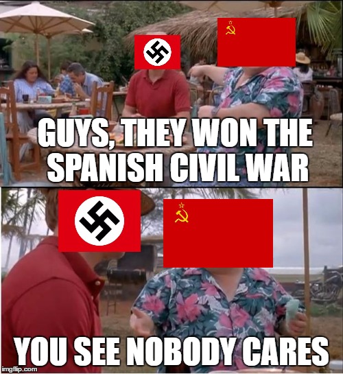 when nations say victory size matters | GUYS, THEY WON THE SPANISH CIVIL WAR; YOU SEE NOBODY CARES | image tagged in memes,see nobody cares,soviet,nazi | made w/ Imgflip meme maker