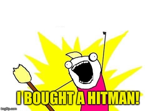X All The Y Meme | I BOUGHT A HITMAN! | image tagged in memes,x all the y | made w/ Imgflip meme maker