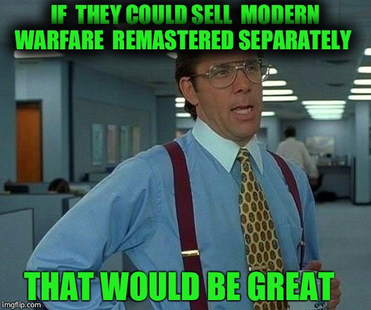 Nobody wants Infinite warfare  | IF  THEY COULD SELL  MODERN WARFARE  REMASTERED SEPARATELY; THAT WOULD BE GREAT | image tagged in memes,that would be great,cod,infinite warfare | made w/ Imgflip meme maker