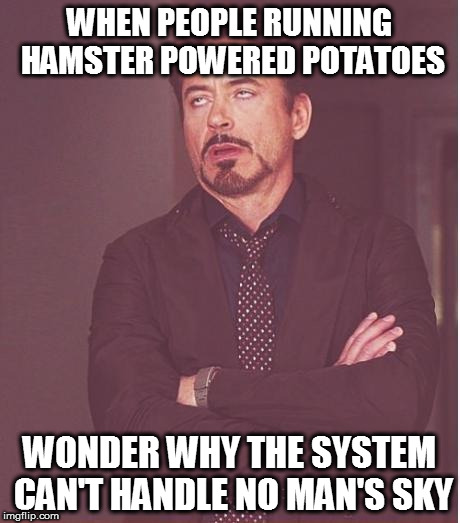 Face You Make Robert Downey Jr Meme | WHEN PEOPLE RUNNING HAMSTER POWERED POTATOES WONDER WHY THE SYSTEM CAN'T HANDLE NO MAN'S SKY | image tagged in memes,face you make robert downey jr | made w/ Imgflip meme maker