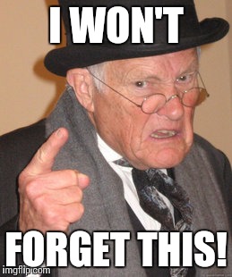 Back In My Day Meme | I WON'T FORGET THIS! | image tagged in memes,back in my day | made w/ Imgflip meme maker