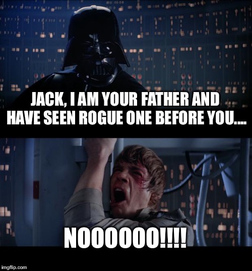 Star Wars No Meme | JACK, I AM YOUR FATHER AND HAVE SEEN ROGUE ONE BEFORE YOU.... NOOOOOO!!!! | image tagged in memes,star wars no | made w/ Imgflip meme maker