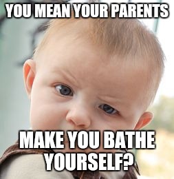 Skeptical Baby Meme | YOU MEAN YOUR PARENTS MAKE YOU BATHE YOURSELF? | image tagged in memes,skeptical baby | made w/ Imgflip meme maker
