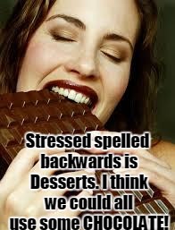 Stressed = Chocolate | Stressed spelled backwards is Desserts. I think we could all use some CHOCOLATE! | image tagged in chocolate,stress,stressed out,motivational | made w/ Imgflip meme maker
