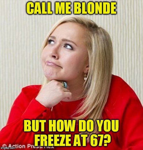 CALL ME BLONDE BUT HOW DO YOU FREEZE AT 67? | made w/ Imgflip meme maker