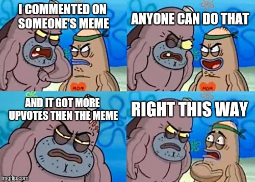 How Tough Are You Meme | ANYONE CAN DO THAT; I COMMENTED ON SOMEONE'S MEME; AND IT GOT MORE UPVOTES THEN THE MEME; RIGHT THIS WAY | image tagged in memes,how tough are you | made w/ Imgflip meme maker