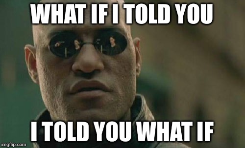Matrix Morpheus | WHAT IF I TOLD YOU; I TOLD YOU WHAT IF | image tagged in memes,matrix morpheus | made w/ Imgflip meme maker