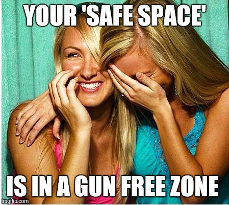 Laughing Girls | YOUR 'SAFE SPACE'; IS IN A GUN FREE ZONE | image tagged in laughing girls | made w/ Imgflip meme maker