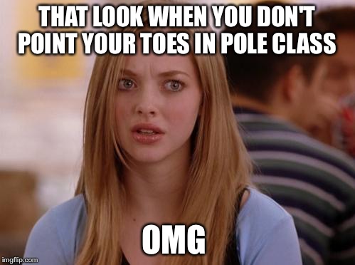 OMG Karen Meme | THAT LOOK WHEN YOU DON'T POINT YOUR TOES IN POLE CLASS; OMG | image tagged in memes,omg karen | made w/ Imgflip meme maker