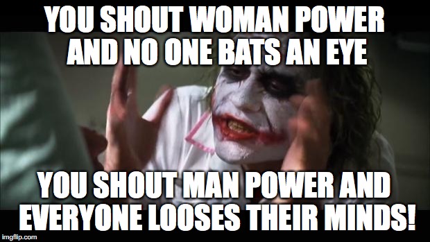 And everybody loses their minds Meme |  YOU SHOUT WOMAN POWER AND NO ONE BATS AN EYE; YOU SHOUT MAN POWER AND EVERYONE LOOSES THEIR MINDS! | image tagged in memes,and everybody loses their minds | made w/ Imgflip meme maker