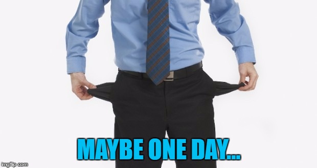 MAYBE ONE DAY... | made w/ Imgflip meme maker