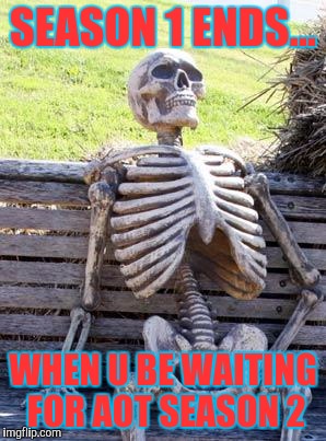 Waiting Skeleton | SEASON 1 ENDS... WHEN U BE WAITING FOR AOT SEASON 2 | image tagged in memes,waiting skeleton | made w/ Imgflip meme maker