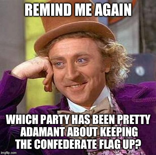 Creepy Condescending Wonka Meme | REMIND ME AGAIN WHICH PARTY HAS BEEN PRETTY ADAMANT ABOUT KEEPING THE CONFEDERATE FLAG UP? | image tagged in memes,creepy condescending wonka | made w/ Imgflip meme maker
