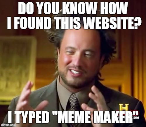 do you know how? | DO YOU KNOW HOW I FOUND THIS WEBSITE? I TYPED "MEME MAKER" | image tagged in memes,ancient aliens | made w/ Imgflip meme maker