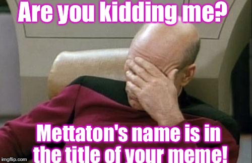 Are you kidding me? | Are you kidding me? Mettaton's name is in the title of your meme! | image tagged in memes,captain picard facepalm | made w/ Imgflip meme maker