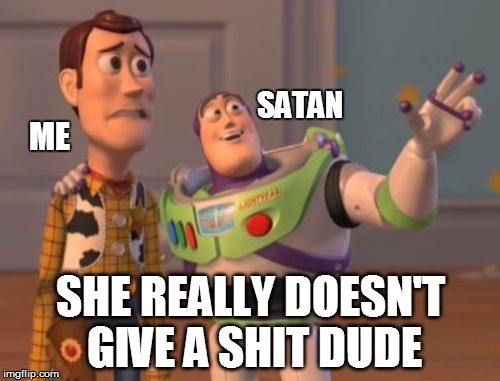 satan | SATAN; ME; SHE REALLY DOESN'T GIVE A SHIT DUDE | image tagged in memes,x x everywhere | made w/ Imgflip meme maker