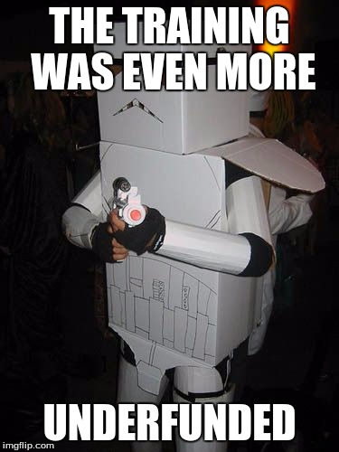 Cardboard Stormtrooper | THE TRAINING WAS EVEN MORE; UNDERFUNDED | image tagged in cardboard stormtrooper | made w/ Imgflip meme maker