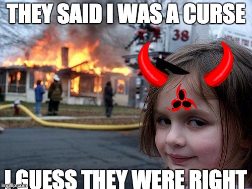 Cursed kid | THEY SAID I WAS A CURSE; I GUESS THEY WERE RIGHT | image tagged in memes,disaster girl | made w/ Imgflip meme maker