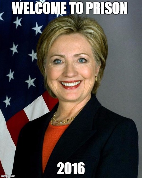 Hillary Clinton | WELCOME TO PRISON; 2016 | image tagged in memes,hillary clinton | made w/ Imgflip meme maker