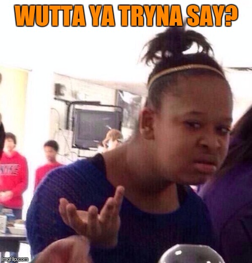 Black Girl Wat Meme | WUTTA YA TRYNA SAY? | image tagged in memes,black girl wat | made w/ Imgflip meme maker