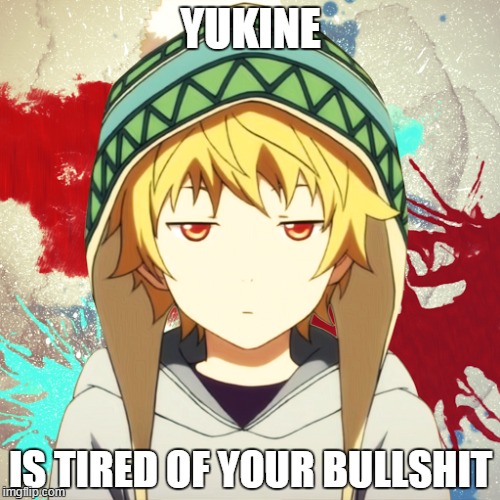 YUKINE; IS TIRED OF YOUR BULLSHIT | image tagged in memes,anime,bullshit | made w/ Imgflip meme maker