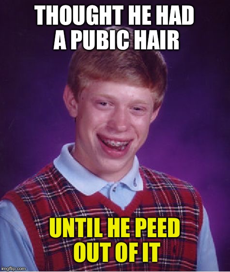 Bad Luck Brian Meme | THOUGHT HE HAD A PUBIC HAIR UNTIL HE PEED OUT OF IT | image tagged in memes,bad luck brian | made w/ Imgflip meme maker