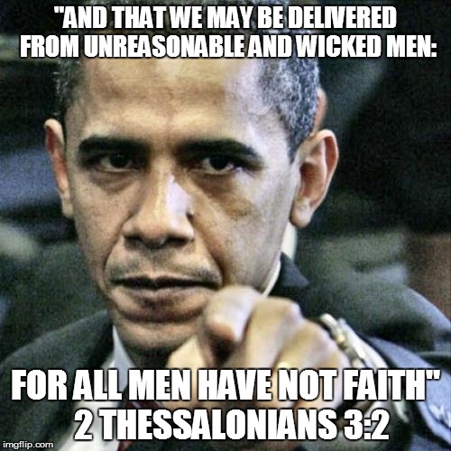 Pissed Off Obama | "AND THAT WE MAY BE DELIVERED FROM UNREASONABLE AND WICKED MEN:; FOR ALL MEN HAVE NOT FAITH"  2 THESSALONIANS 3:2 | image tagged in memes,pissed off obama | made w/ Imgflip meme maker