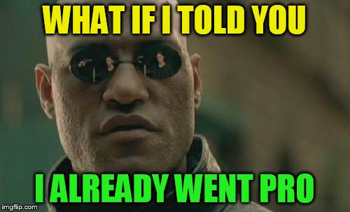 Matrix Morpheus Meme | WHAT IF I TOLD YOU I ALREADY WENT PRO | image tagged in memes,matrix morpheus | made w/ Imgflip meme maker