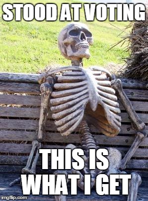 Waiting Skeleton | STOOD AT VOTING; THIS IS WHAT I GET | image tagged in memes,waiting skeleton | made w/ Imgflip meme maker