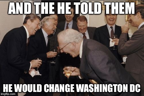 Laughing Men In Suits | AND THE HE TOLD THEM; HE WOULD CHANGE WASHINGTON DC | image tagged in memes,laughing men in suits | made w/ Imgflip meme maker