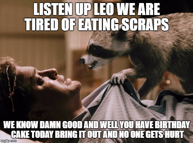 LISTEN UP LEO WE ARE TIRED OF EATING SCRAPS; WE KNOW DAMN GOOD AND WELL YOU HAVE BIRTHDAY CAKE TODAY BRING IT OUT AND NO ONE GETS HURT | image tagged in leo cake | made w/ Imgflip meme maker