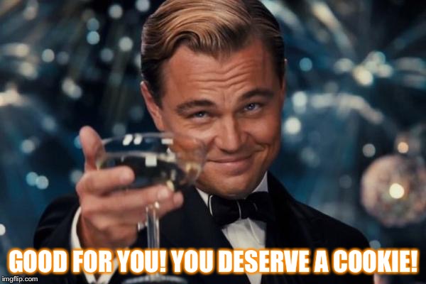 Leonardo Dicaprio Cheers Meme | GOOD FOR YOU! YOU DESERVE A COOKIE! | image tagged in memes,leonardo dicaprio cheers | made w/ Imgflip meme maker