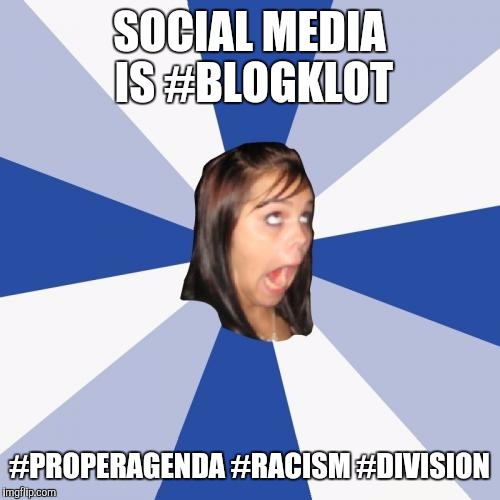 Annoying Facebook Girl Meme | SOCIAL MEDIA IS #BLOGKLOT; #PROPERAGENDA
#RACISM
#DIVISION | image tagged in memes,annoying facebook girl | made w/ Imgflip meme maker