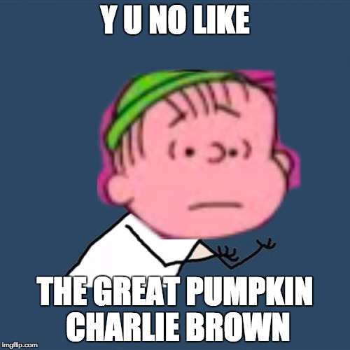 Y U No | Y U NO LIKE; THE GREAT PUMPKIN CHARLIE BROWN | image tagged in memes,y u no | made w/ Imgflip meme maker