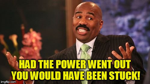 Steve Harvey Meme | HAD THE POWER WENT OUT YOU WOULD HAVE BEEN STUCK! | image tagged in memes,steve harvey | made w/ Imgflip meme maker