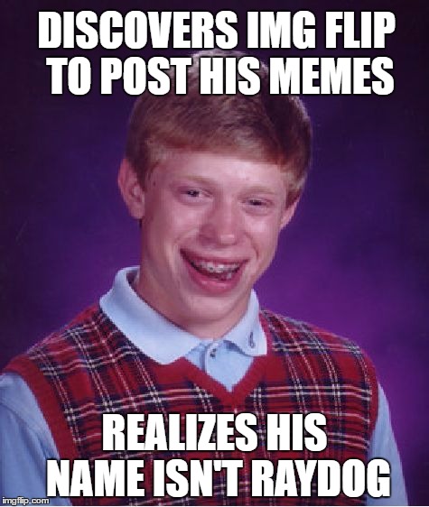 Bad Luck Brian | DISCOVERS IMG FLIP TO POST HIS MEMES; REALIZES HIS NAME ISN'T RAYDOG | image tagged in memes,bad luck brian | made w/ Imgflip meme maker