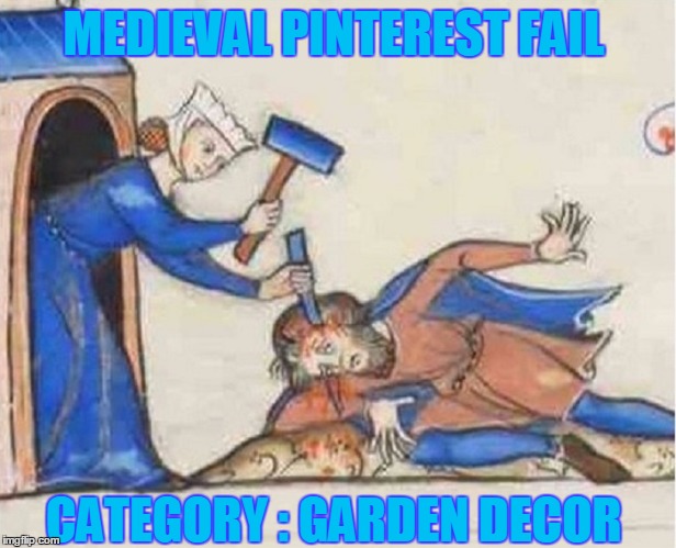 Cottage Garden Yard Art | MEDIEVAL PINTEREST FAIL; CATEGORY : GARDEN DECOR | image tagged in meme,medieval meme,shabbyrose2 meme,pinterest,original ideas for house and garden | made w/ Imgflip meme maker
