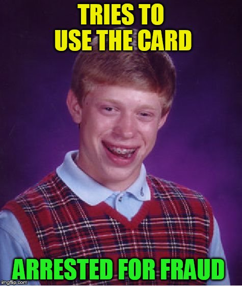 Bad Luck Brian Meme | TRIES TO USE THE CARD ARRESTED FOR FRAUD | image tagged in memes,bad luck brian | made w/ Imgflip meme maker