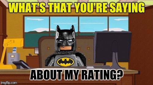 Aaaaand Its Gone Blank | WHAT'S THAT YOU'RE SAYING ABOUT MY RATING? | image tagged in aaaaand its gone blank | made w/ Imgflip meme maker