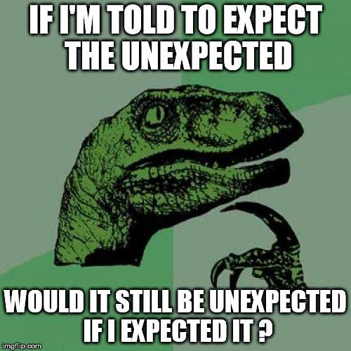 Philosoraptor | IF I'M TOLD TO EXPECT THE UNEXPECTED; WOULD IT STILL BE UNEXPECTED IF I EXPECTED IT ? | image tagged in memes,philosoraptor | made w/ Imgflip meme maker