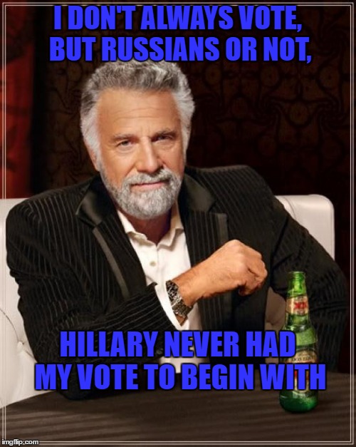 #anyone but hillary | I DON'T ALWAYS VOTE, BUT RUSSIANS OR NOT, HILLARY NEVER HAD MY VOTE TO BEGIN WITH | image tagged in memes,the most interesting man in the world | made w/ Imgflip meme maker