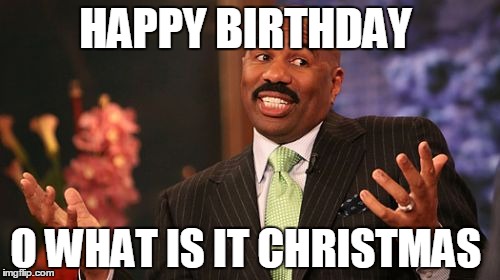 HAPPY BIRTHDAY; O WHAT IS IT CHRISTMAS | image tagged in memes,steve harvey | made w/ Imgflip meme maker