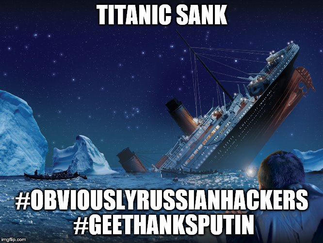 Titanic Putin | TITANIC SANK; #OBVIOUSLYRUSSIANHACKERS #GEETHANKSPUTIN | image tagged in obviouslyrussianhackers,geethanksputin | made w/ Imgflip meme maker