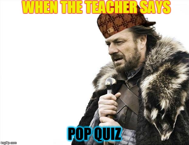Brace Yourselves X is Coming | WHEN THE TEACHER SAYS; POP QUIZ | image tagged in memes,brace yourselves x is coming,scumbag | made w/ Imgflip meme maker