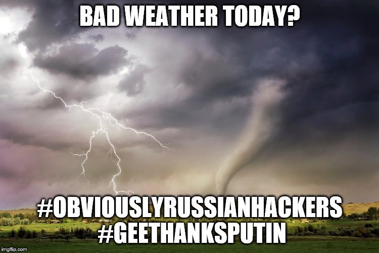 Bad Weather Putin | BAD WEATHER TODAY? #OBVIOUSLYRUSSIANHACKERS #GEETHANKSPUTIN | image tagged in obviouslyrussianhackers,geethanksputin | made w/ Imgflip meme maker
