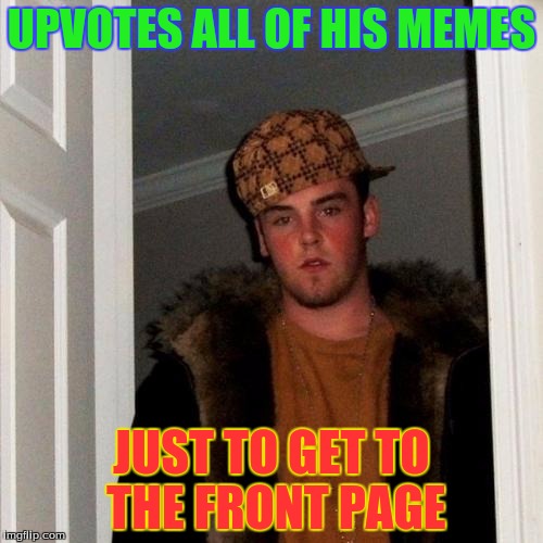 Scumbag Steve | UPVOTES ALL OF HIS MEMES; JUST TO GET TO THE FRONT PAGE | image tagged in memes,scumbag steve | made w/ Imgflip meme maker