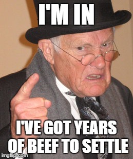 Back In My Day Meme | I'M IN I'VE GOT YEARS OF BEEF TO SETTLE | image tagged in memes,back in my day | made w/ Imgflip meme maker